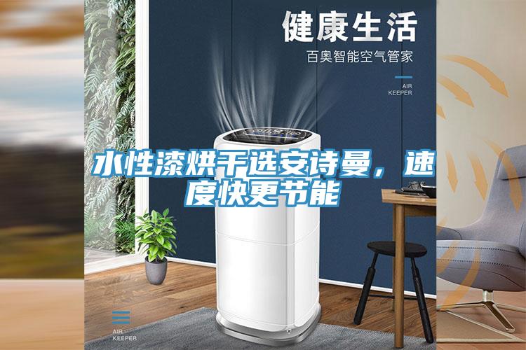 水性漆烘干選安詩(shī)曼，速度快更節(jié)能