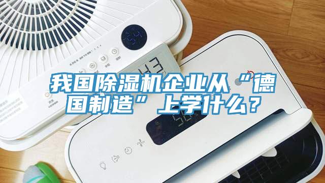 我國除濕機企業(yè)從“德國制造”上學什么？