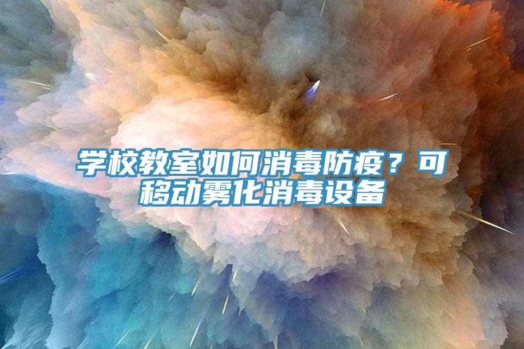 學(xué)校教室如何消毒防疫？可移動(dòng)霧化消毒設(shè)備