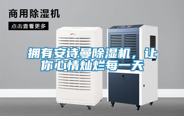 擁有安詩曼除濕機(jī)，讓你心情燦爛每一天