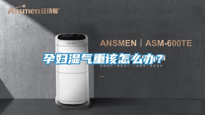 孕婦濕氣重該怎么辦？