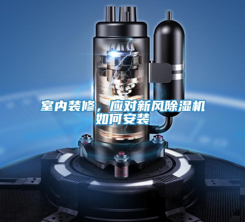 室內(nèi)裝修，應(yīng)對(duì)新風(fēng)除濕機(jī)如何安裝