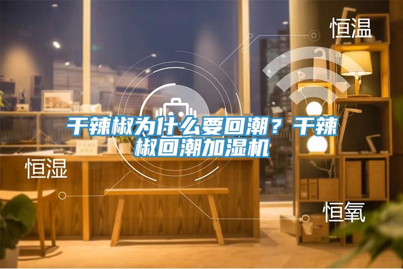 干辣椒為什么要回潮？干辣椒回潮加濕機