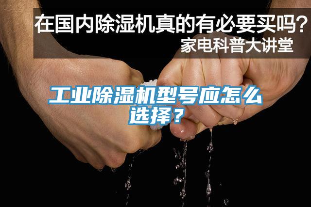工業(yè)除濕機型號應(yīng)怎么選擇？