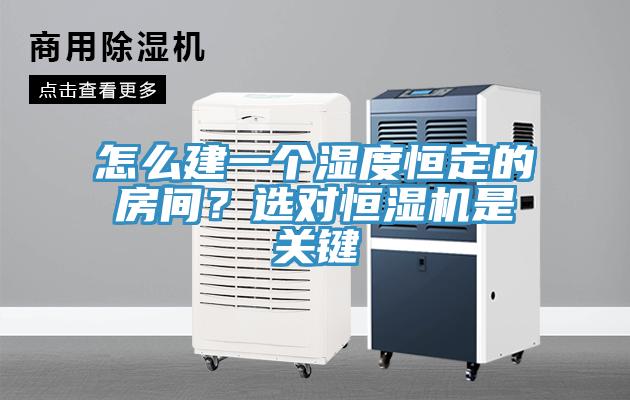 怎么建一個濕度恒定的房間？選對恒濕機(jī)是關(guān)鍵