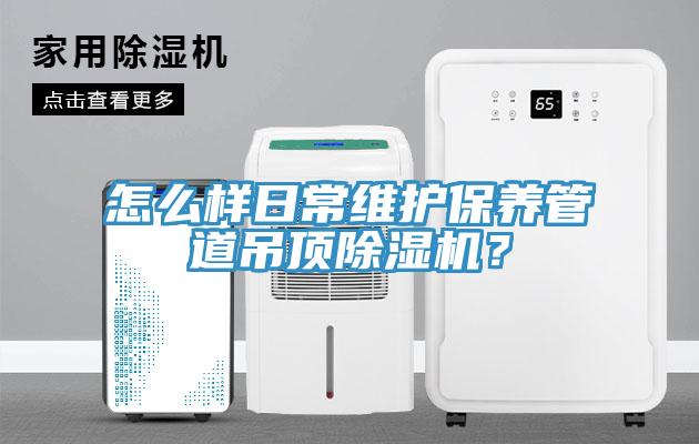 怎么樣日常維護保養(yǎng)管道吊頂除濕機？