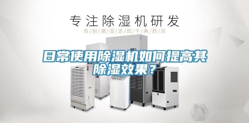 日常使用除濕機如何提高其除濕效果？