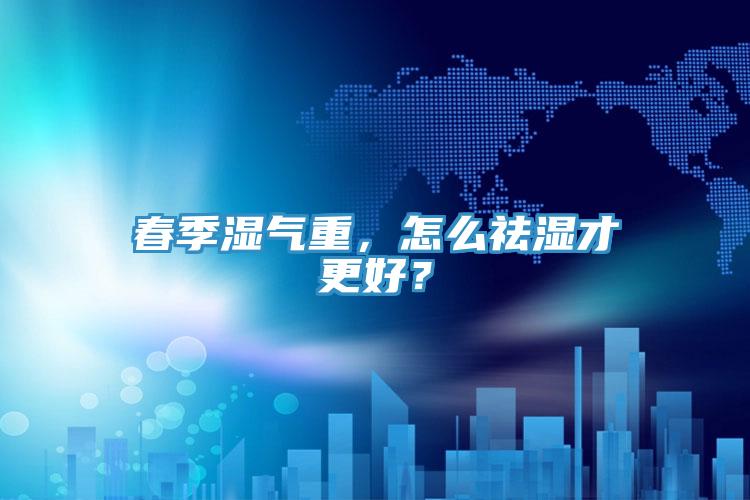 春季濕氣重，怎么祛濕才更好？