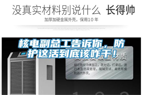 核電副總工告訴你，防護這活到底該咋干！