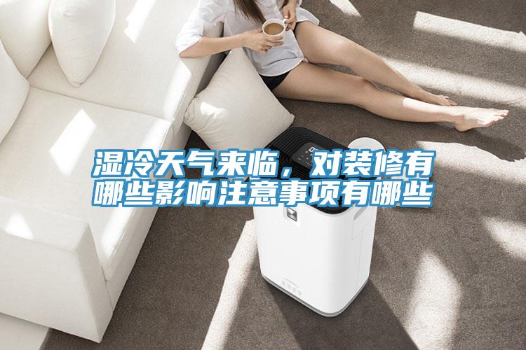 濕冷天氣來臨，對裝修有哪些影響注意事項有哪些