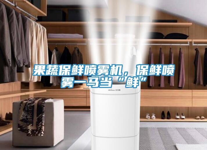 果蔬保鮮噴霧機，保鮮噴霧一馬當“鮮”