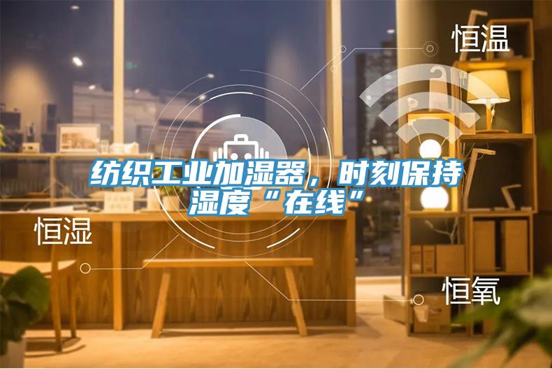 紡織工業(yè)加濕器，時刻保持濕度“在線”