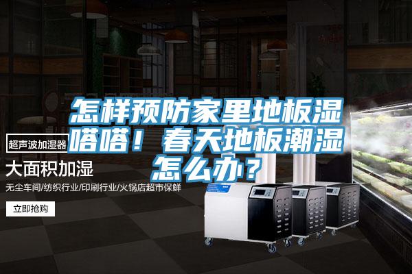怎樣預(yù)防家里地板濕嗒嗒！春天地板潮濕怎么辦？