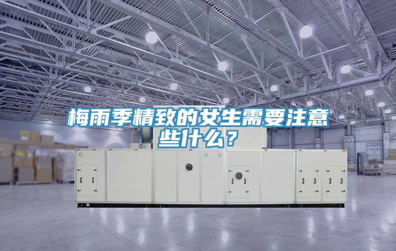 梅雨季精致的女生需要注意些什么？