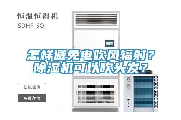 怎樣避免電吹風(fēng)輻射？除濕機(jī)可以吹頭發(fā)？