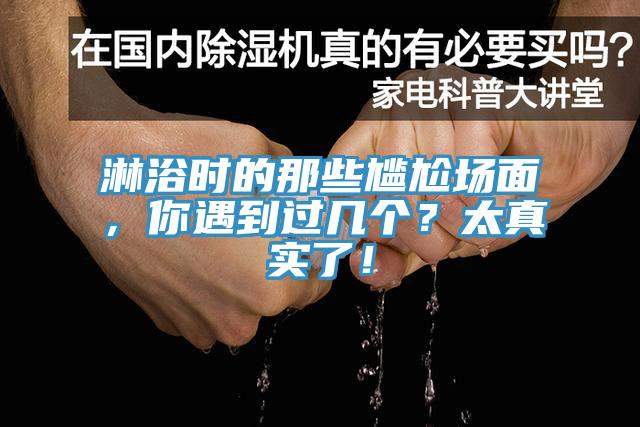 淋浴時(shí)的那些尷尬場(chǎng)面，你遇到過(guò)幾個(gè)？太真實(shí)了！