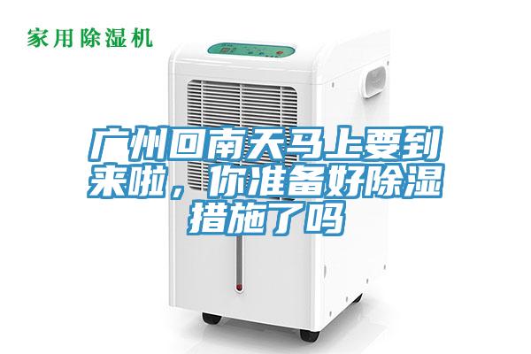 廣州回南天馬上要到來啦，你準(zhǔn)備好除濕措施了嗎