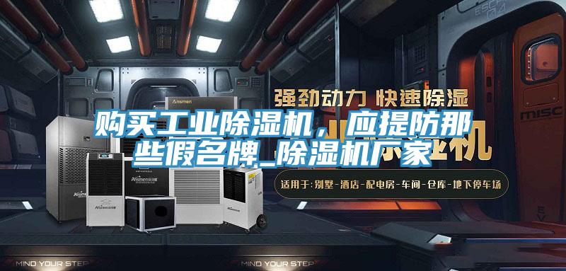 購買工業(yè)除濕機，應(yīng)提防那些假名牌_除濕機廠家