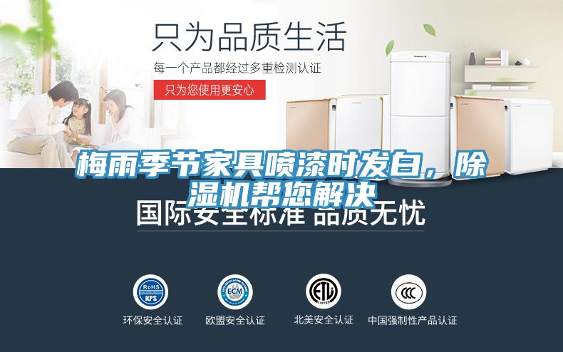 梅雨季節(jié)家具噴漆時(shí)發(fā)白，除濕機(jī)幫您解決