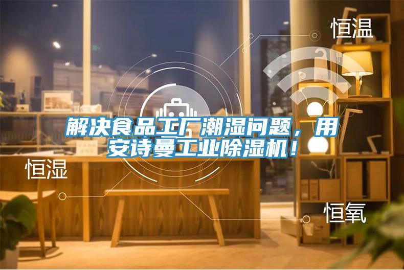 解決食品工廠潮濕問(wèn)題，用安詩(shī)曼工業(yè)除濕機(jī)！