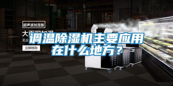 調(diào)溫除濕機(jī)主要應(yīng)用在什么地方？