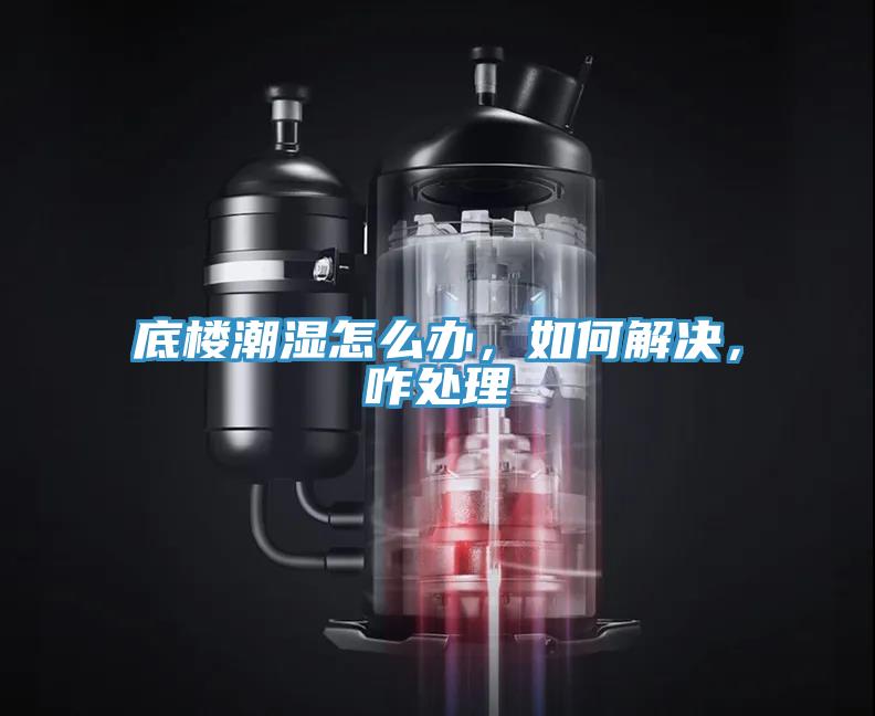底樓潮濕怎么辦，如何解決，咋處理