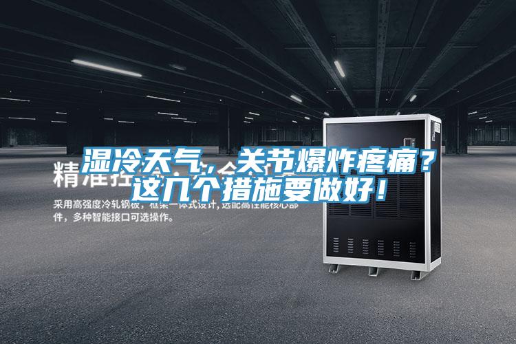 濕冷天氣，關節(jié)爆炸疼痛？這幾個措施要做好！