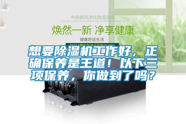 想要除濕機(jī)工作好，正確保養(yǎng)是王道！以下三項保養(yǎng)，你做到了嗎？