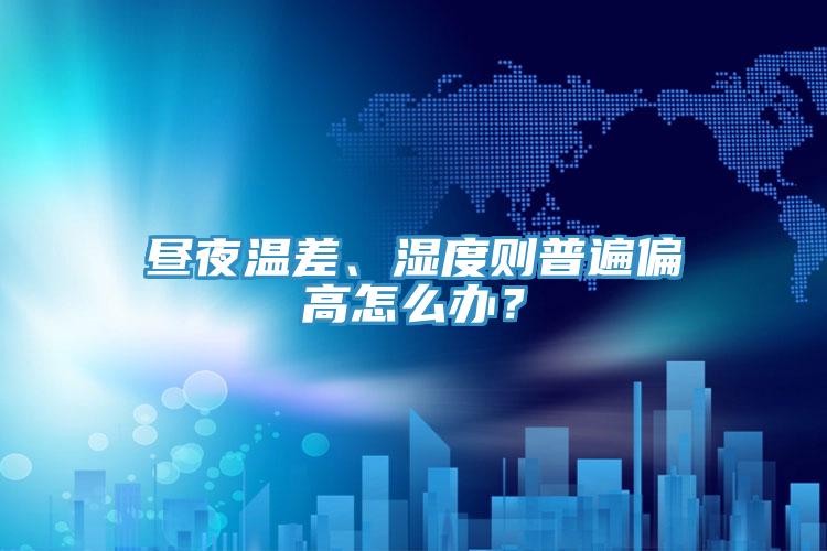 晝夜溫差、濕度則普遍偏高怎么辦？