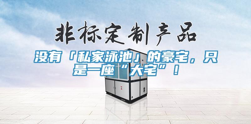 沒有「私家泳池」的豪宅，只是一座“大宅”！