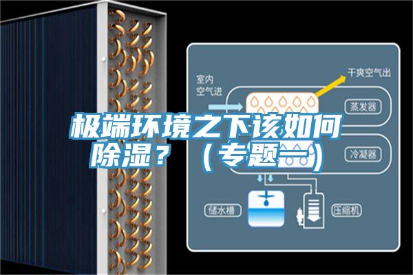 極端環(huán)境之下該如何除濕？（專題一）