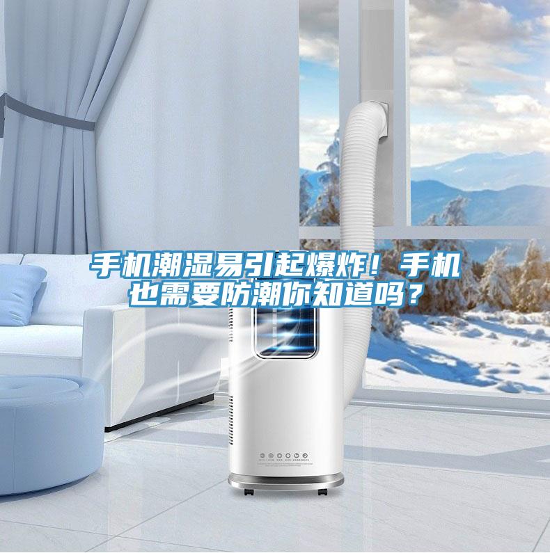 手機潮濕易引起爆炸！手機也需要防潮你知道嗎？