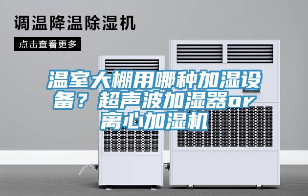 溫室大棚用哪種加濕設(shè)備？超聲波加濕器or離心加濕機(jī)