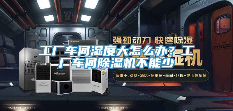 工廠車間濕度大怎么辦？工廠車間除濕機(jī)不能少