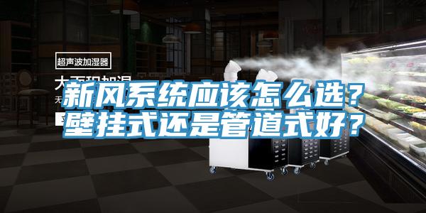 新風(fēng)系統(tǒng)應(yīng)該怎么選？壁掛式還是管道式好？