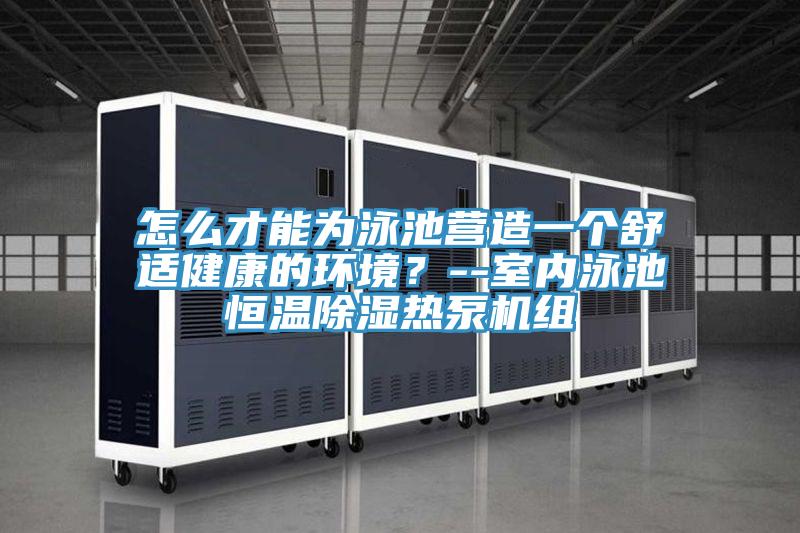 怎么才能為泳池營造一個舒適健康的環(huán)境？--室內(nèi)泳池恒溫除濕熱泵機(jī)組