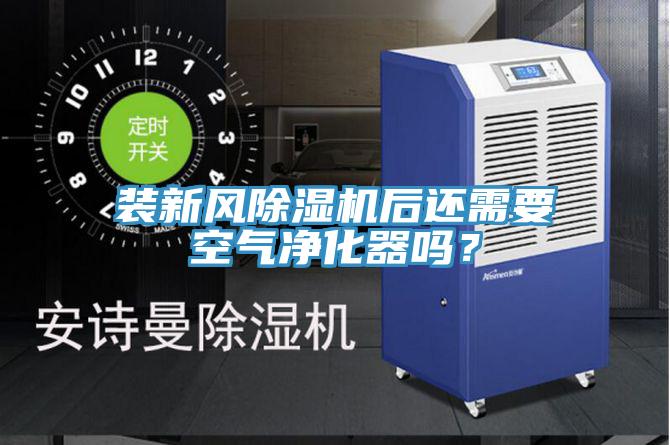 裝新風(fēng)除濕機后還需要空氣凈化器嗎？