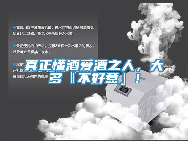 真正懂酒愛酒之人，大多『不好惹』！