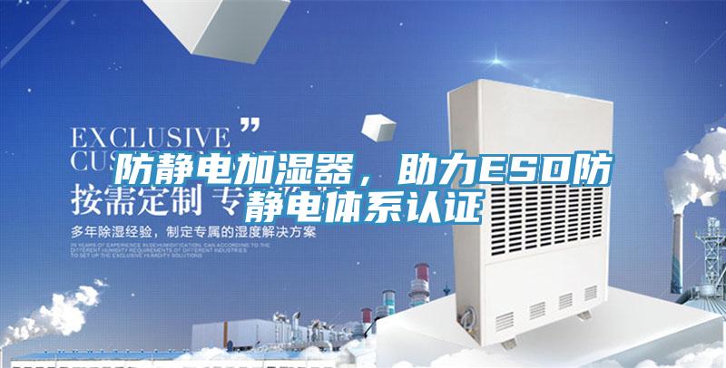 防靜電加濕器，助力ESD防靜電體系認(rèn)證