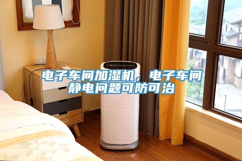 電子車(chē)間加濕機(jī)，電子車(chē)間靜電問(wèn)題可防可治