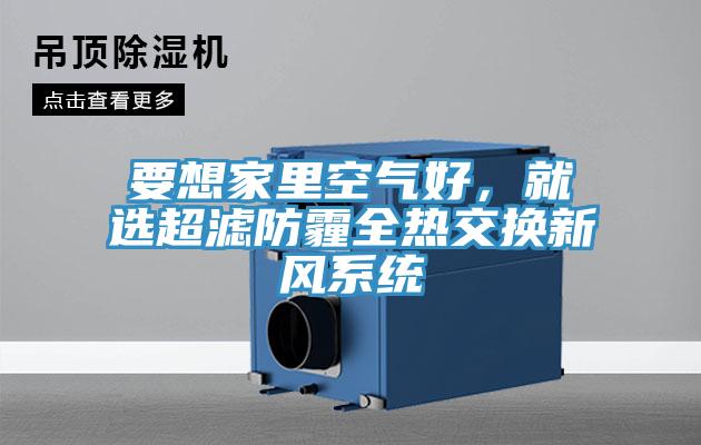 要想家里空氣好，就選超濾防霾全熱交換新風(fēng)系統(tǒng)