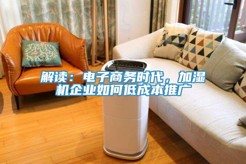 解讀：電子商務(wù)時代，加濕機企業(yè)如何低成本推廣