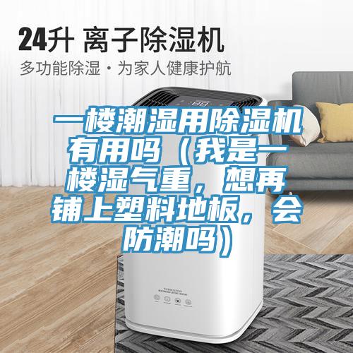 一樓潮濕用除濕機(jī)有用嗎（我是一樓濕氣重，想再鋪上塑料地板，會(huì)防潮嗎）