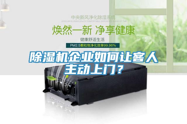 除濕機企業(yè)如何讓客人主動上門？