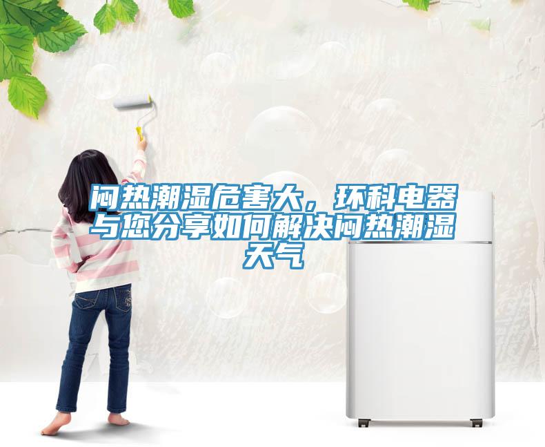 悶熱潮濕危害大，環(huán)科電器與您分享如何解決悶熱潮濕天氣