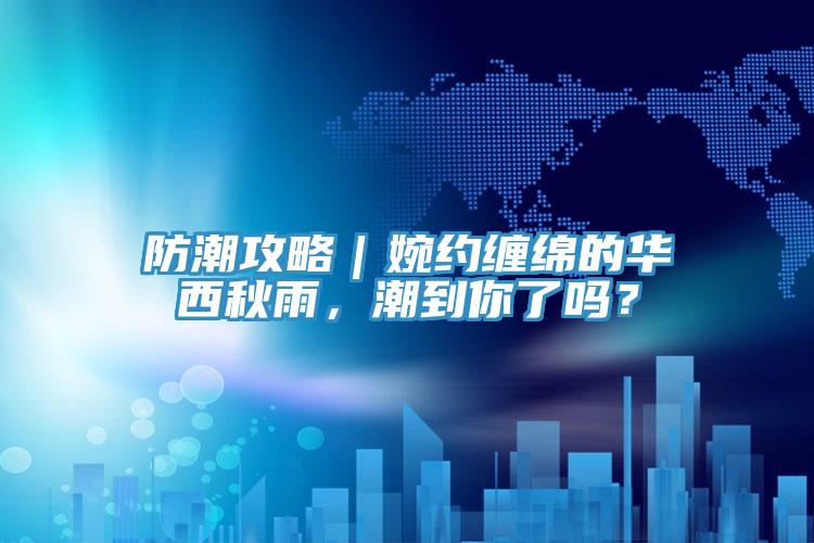 防潮攻略｜婉約纏綿的華西秋雨，潮到你了嗎？