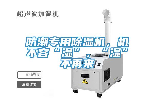 防潮專用除濕機(jī)，機(jī)不容“濕”，“濕”不再來