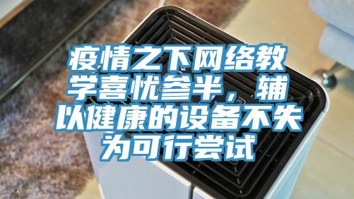 疫情之下網(wǎng)絡(luò)教學(xué)喜憂參半，輔以健康的設(shè)備不失為可行嘗試