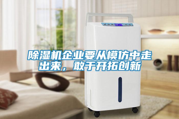 除濕機(jī)企業(yè)要從模仿中走出來，敢于開拓創(chuàng)新