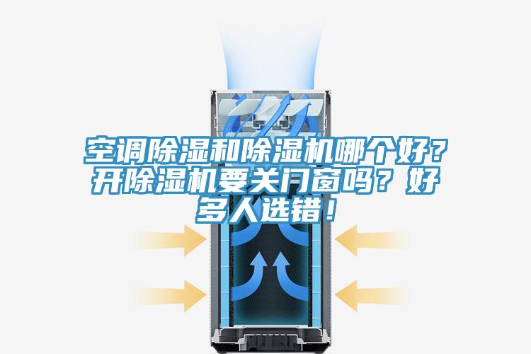 空調(diào)除濕和除濕機(jī)哪個(gè)好？開(kāi)除濕機(jī)要關(guān)門(mén)窗嗎？好多人選錯(cuò)！